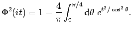 $\displaystyle \Phi^2(it)=1-\frac{4}{\pi}\int_{0}^{\pi/4}{\rm d}\theta\;
e^{t^2/\cos^2\theta}.$