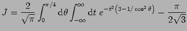 $\displaystyle J=\frac{2}{\sqrt{\pi}}\int_{0}^{\pi/4}{\rm d}\theta\int_{-\infty}^{\infty}
{\rm d}t\;e^{-t^2\left(3-1/\cos^2\theta\right)}-\frac{\pi}{2\sqrt{3}}$