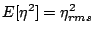 $\displaystyle E[\eta^2] = \eta_{rms}^2$